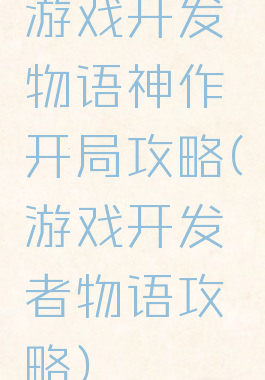 游戏开发物语神作开局攻略(游戏开发者物语攻略)