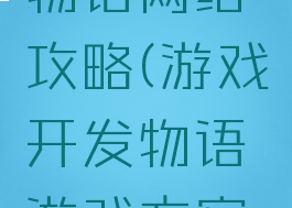 游戏开发物语网络攻略(游戏开发物语游戏方案攻略)