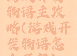 游戏开发物语主攻略(游戏开发物语怎么开局)