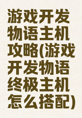 游戏开发物语主机攻略(游戏开发物语终极主机怎么搭配)