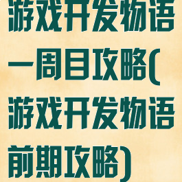 游戏开发物语一周目攻略(游戏开发物语前期攻略)