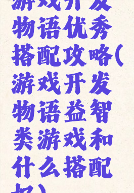 游戏开发物语优秀搭配攻略(游戏开发物语益智类游戏和什么搭配好)