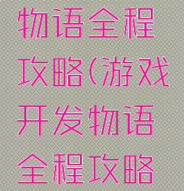 游戏开发物语全程攻略(游戏开发物语全程攻略视频)