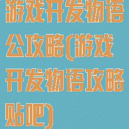 游戏开发物语公攻略(游戏开发物语攻略贴吧)