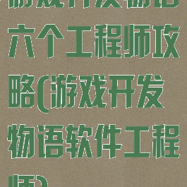 游戏开发物语六个工程师攻略(游戏开发物语软件工程师)