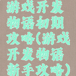 游戏开发物语初期攻略(游戏开发物语新手攻略)