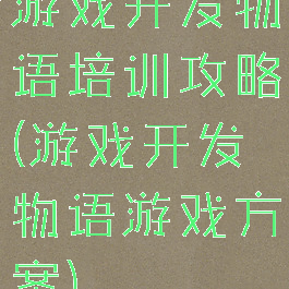 游戏开发物语培训攻略(游戏开发物语游戏方案)