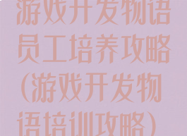 游戏开发物语员工培养攻略(游戏开发物语培训攻略)