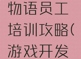 游戏开发物语员工培训攻略(游戏开发物语教程)