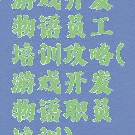 游戏开发物语员工培训攻略(游戏开发物语职员培训)