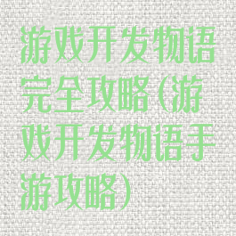 游戏开发物语完全攻略(游戏开发物语手游攻略)