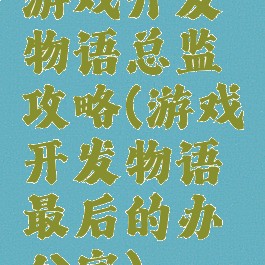游戏开发物语总监攻略(游戏开发物语最后的办公室)