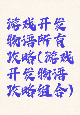 游戏开发物语所有攻略(游戏开发物语攻略组合)