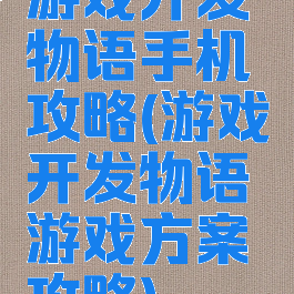 游戏开发物语手机攻略(游戏开发物语游戏方案攻略)