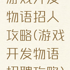 游戏开发物语招人攻略(游戏开发物语招聘攻略)