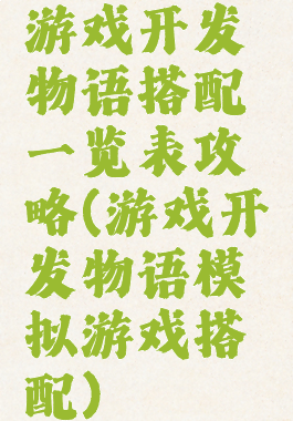 游戏开发物语搭配一览表攻略(游戏开发物语模拟游戏搭配)