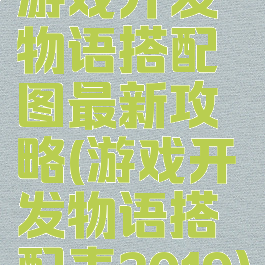 游戏开发物语搭配图最新攻略(游戏开发物语搭配表2019)
