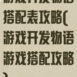 游戏开发物语搭配表攻略(游戏开发物语游戏搭配攻略)