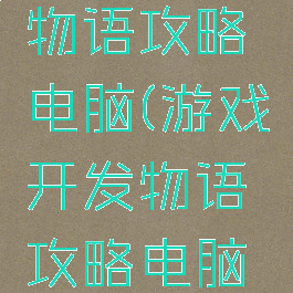游戏开发物语攻略电脑(游戏开发物语攻略电脑版)