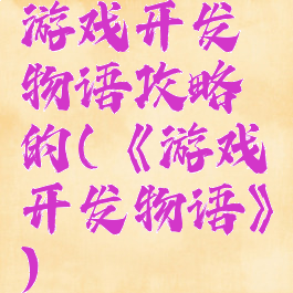 游戏开发物语攻略的(《游戏开发物语》)