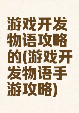 游戏开发物语攻略的(游戏开发物语手游攻略)