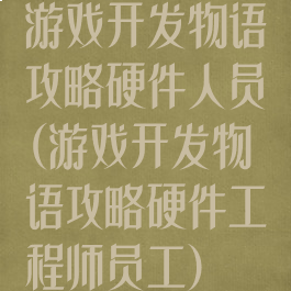 游戏开发物语攻略硬件人员(游戏开发物语攻略硬件工程师员工)