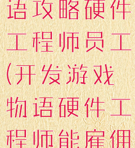 游戏开发物语攻略硬件工程师员工(开发游戏物语硬件工程师能雇佣吗?)