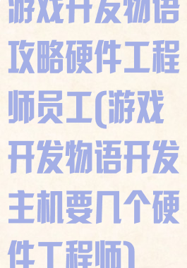 游戏开发物语攻略硬件工程师员工(游戏开发物语开发主机要几个硬件工程师)