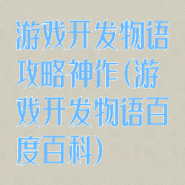 游戏开发物语攻略神作(游戏开发物语百度百科)