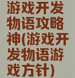 游戏开发物语攻略神(游戏开发物语游戏方针)