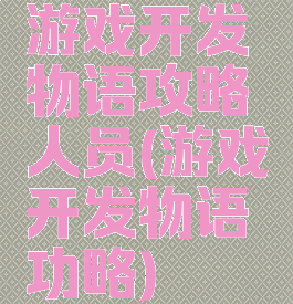 游戏开发物语攻略人员(游戏开发物语功略)