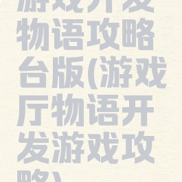 游戏开发物语攻略台版(游戏厅物语开发游戏攻略)
