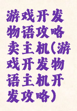 游戏开发物语攻略卖主机(游戏开发物语主机开发攻略)