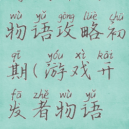 游戏开发物语攻略初期(游戏开发者物语攻略)
