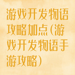 游戏开发物语攻略加点(游戏开发物语手游攻略)