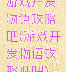 游戏开发物语攻略吧(游戏开发物语攻略贴吧)