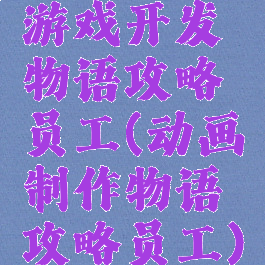 游戏开发物语攻略员工(动画制作物语攻略员工)