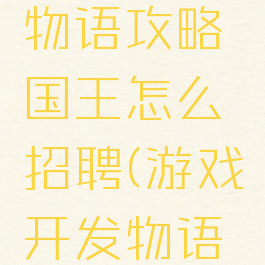 游戏开发物语攻略国王怎么招聘(游戏开发物语中东国王)