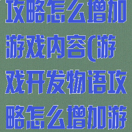 游戏开发物语攻略怎么增加游戏内容(游戏开发物语攻略怎么增加游戏内容)