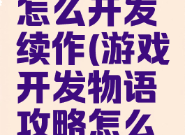 游戏开发物语攻略怎么开发续作(游戏开发物语攻略怎么开发续作的)