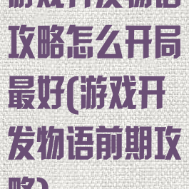 游戏开发物语攻略怎么开局最好(游戏开发物语前期攻略)