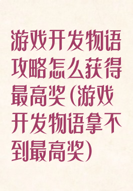 游戏开发物语攻略怎么获得最高奖(游戏开发物语拿不到最高奖)