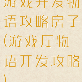 游戏开发物语攻略房子(游戏厅物语开发攻略)