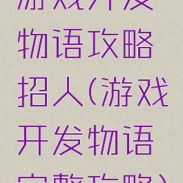 游戏开发物语攻略招人(游戏开发物语完整攻略)