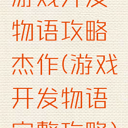 游戏开发物语攻略杰作(游戏开发物语完整攻略)