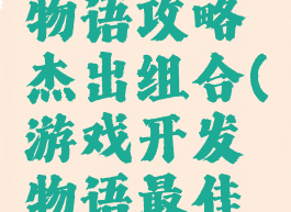 游戏开发物语攻略杰出组合(游戏开发物语最佳组合)