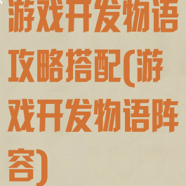 游戏开发物语攻略搭配(游戏开发物语阵容)