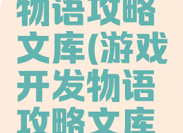 游戏开发物语攻略文库(游戏开发物语攻略文库怎么用)
