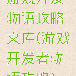 游戏开发物语攻略文库(游戏开发者物语攻略)