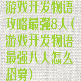 游戏开发物语攻略最强8人(游戏开发物语最强八人怎么招募)